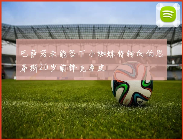 巴萨若未能签下小蜘蛛将转向伯恩茅斯20岁前锋克鲁皮