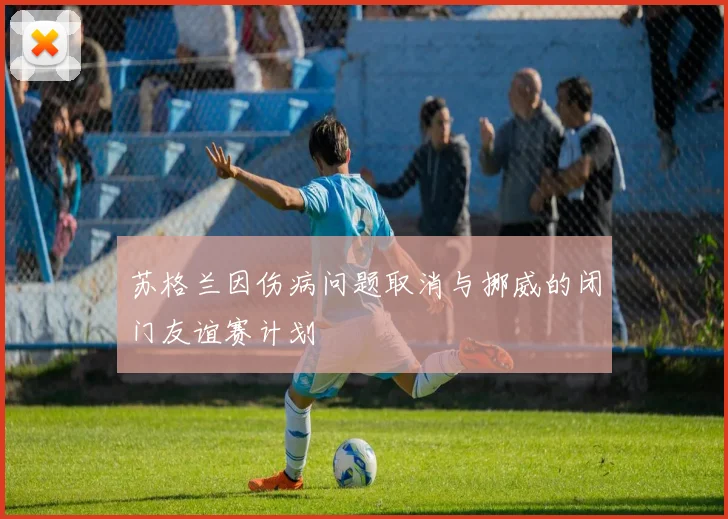 苏格兰因伤病问题取消与挪威的闭门友谊赛计划