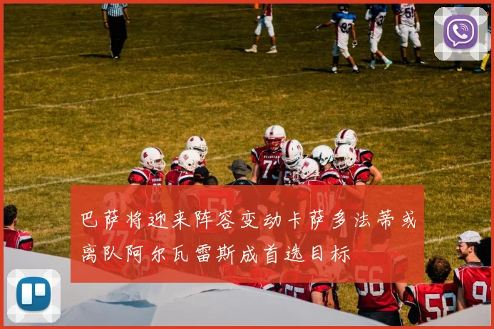 巴萨将迎来阵容变动卡萨多法蒂或离队阿尔瓦雷斯成首选目标