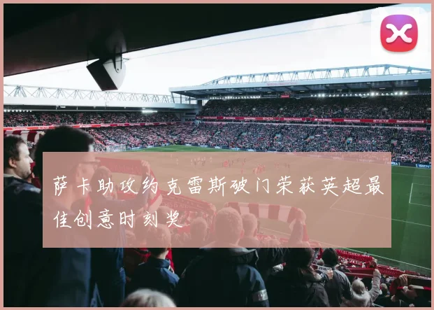 萨卡助攻约克雷斯破门荣获英超最佳创意时刻奖