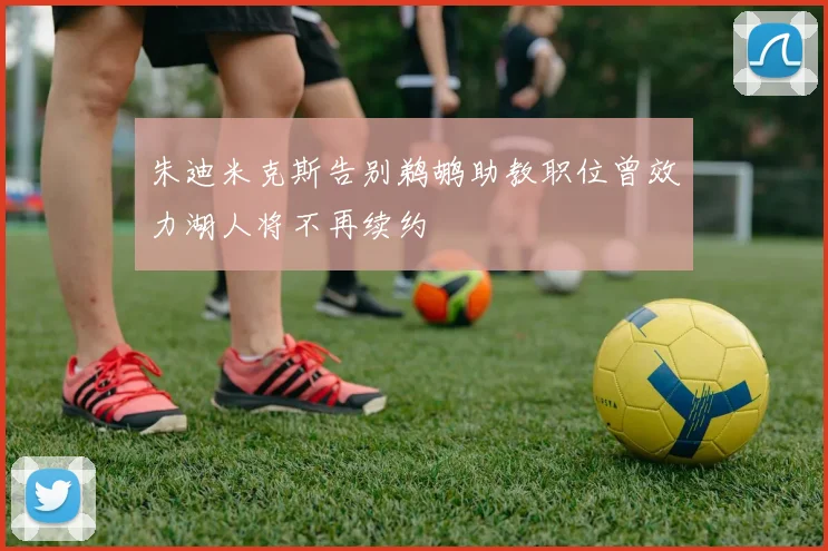朱迪米克斯告别鹈鹕助教职位曾效力湖人将不再续约