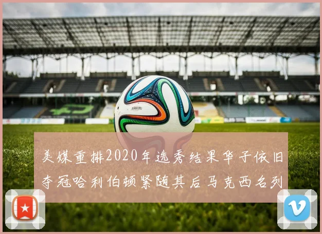 美媒重排2020年选秀结果华子依旧夺冠哈利伯顿紧随其后马克西名列第三