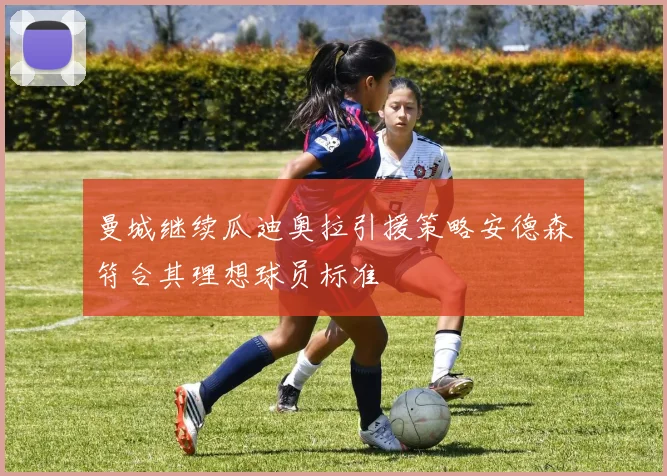 曼城继续瓜迪奥拉引援策略安德森符合其理想球员标准