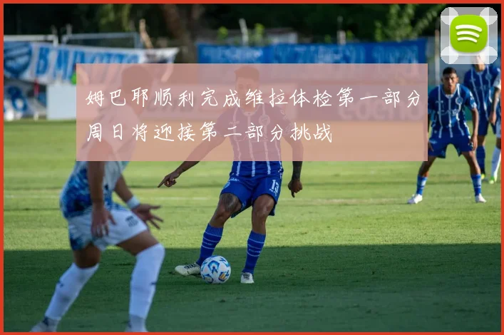 姆巴耶顺利完成维拉体检第一部分周日将迎接第二部分挑战