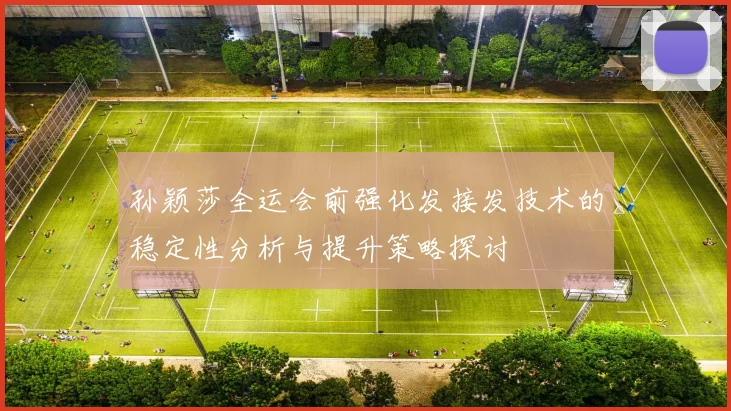 孙颖莎全运会前强化发接发技术的稳定性分析与提升策略探讨