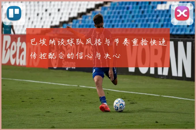 巴埃纳谈球队风格与节奏重拾快速传控配合的信心与决心